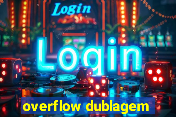 overflow dublagem